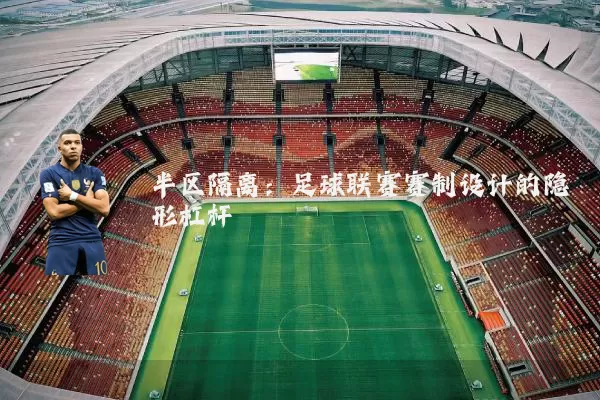 半区隔离：足球联赛赛制设计的隐形杠杆