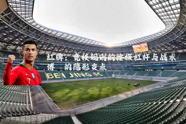 红牌:竞技规则的终极杠杆与战术博弈的隐形支点