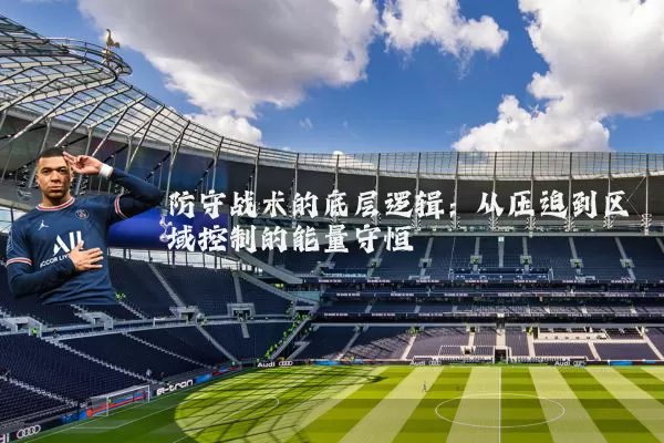 防守战术的底层逻辑:从压迫到区域控制的能量守恒
