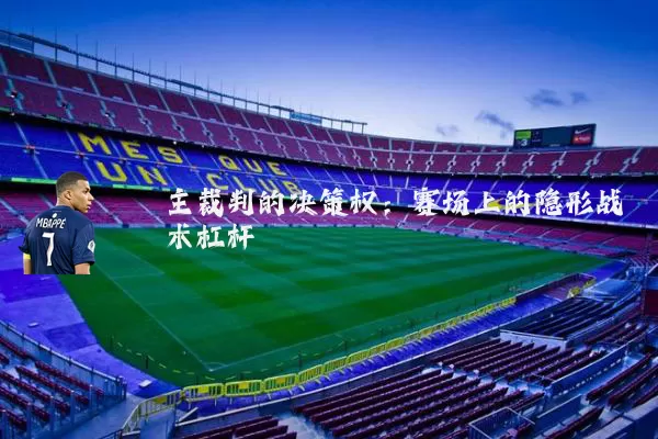 主裁判的决策权:赛场上的隐形战术杠杆