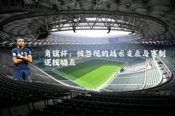 角旗杆：被忽视的战术支点与赛制逻辑锚点