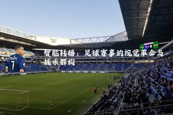 智能转播：足球赛事的视觉革命与战术解构