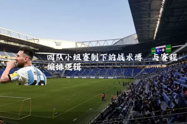 四队小组赛制下的战术博弈与赛程编排逻辑