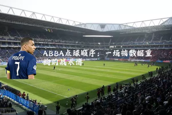 ABBA点球顺序:一场被数据重构的战术博弈