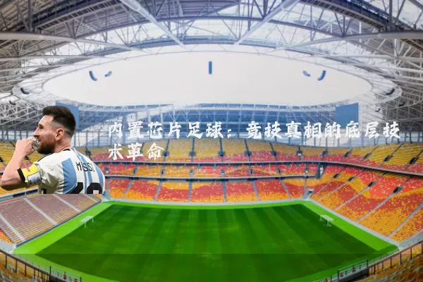内置芯片足球：竞技真相的底层技术革命