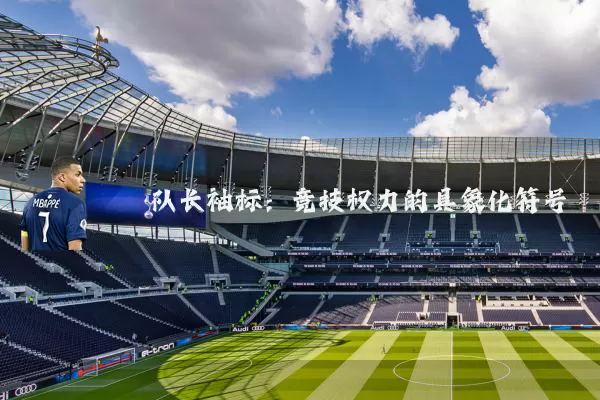 队长袖标:竞技权力的具象化符号