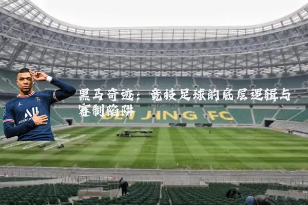 黑马奇迹:竞技足球的底层逻辑与赛制陷阱