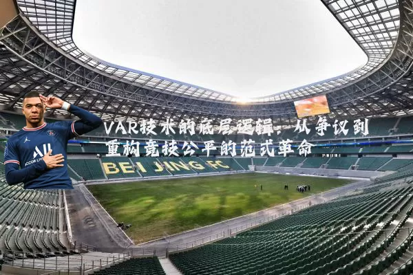 VAR技术的底层逻辑：从争议到重构竞技公平的范式革命