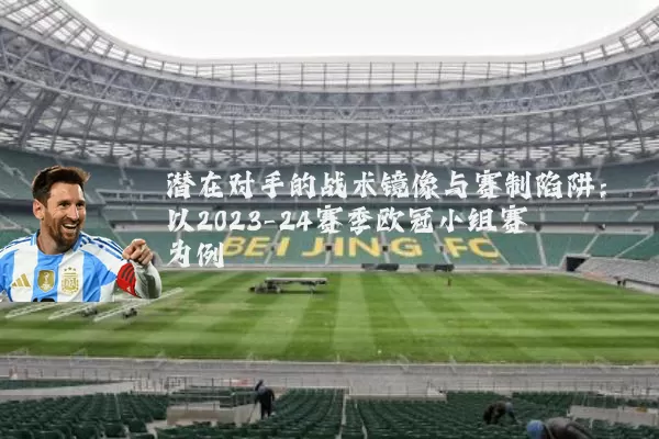 潜在对手的战术镜像与赛制陷阱:以2023-24赛季欧冠小组赛为例
