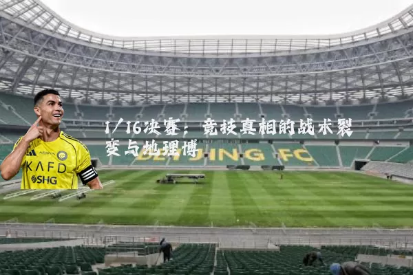 1/16决赛:竞技真相的战术裂变与地理博弈