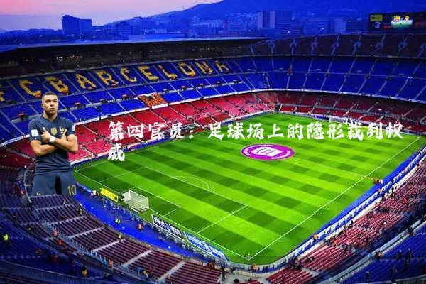 第四官员：足球场上的隐形裁判权威