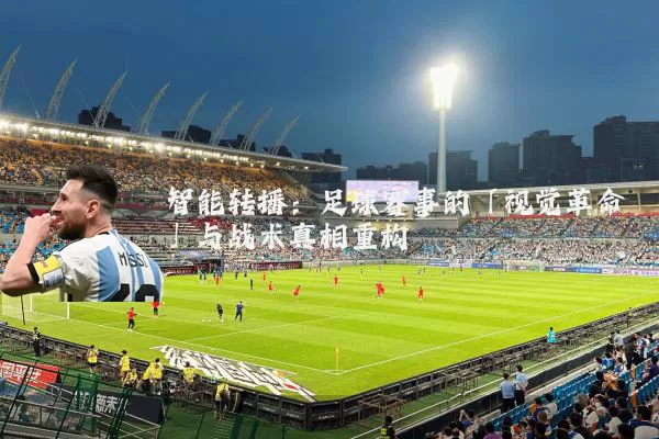 智能转播：足球赛事的「视觉革命」与战术真相重构