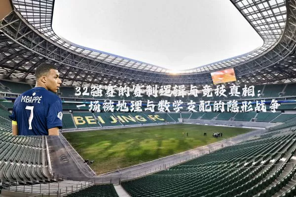 32强赛的赛制逻辑与竞技真相:一场被地理与数学支配的隐形战争