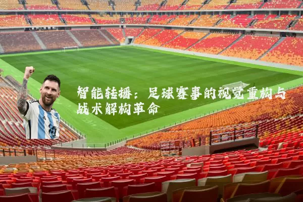 智能转播:足球赛事的视觉重构与战术解构革命