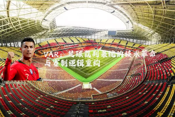 VAR:足球裁判系统的技术革命与赛制逻辑重构