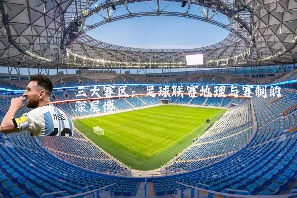 三大赛区:足球联赛地理与赛制的深层博弈