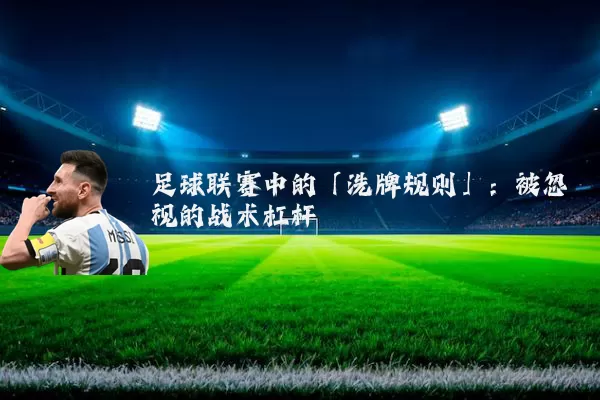 足球联赛中的「洗牌规则」：被忽视的战术杠杆