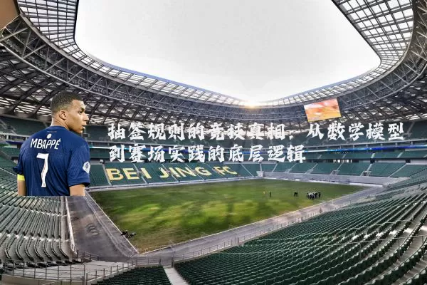 抽签规则的竞技真相：从数学模型到赛场实践的底层逻辑