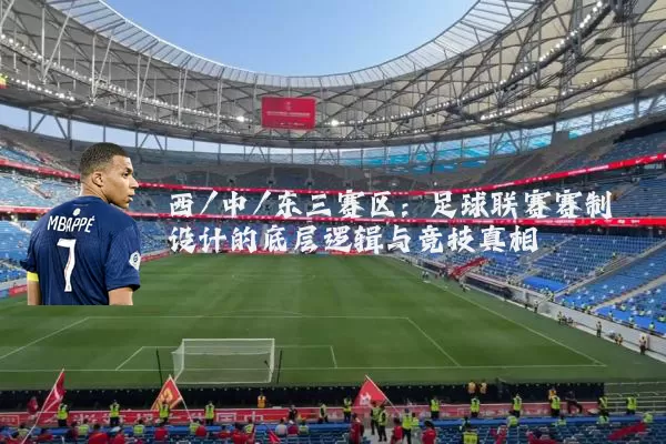 西/中/东三赛区:足球联赛赛制设计的底层逻辑与竞技真相